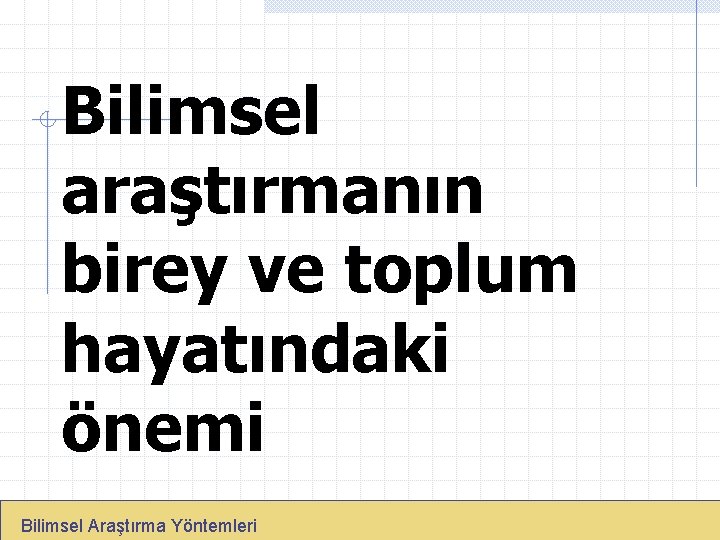 Bilimsel araştırmanın birey ve toplum hayatındaki önemi Bilimsel Araştırma Yöntemleri 