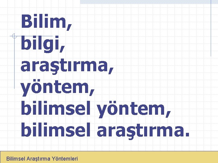 Bilim, bilgi, araştırma, yöntem, bilimsel araştırma. Bilimsel Araştırma Yöntemleri 