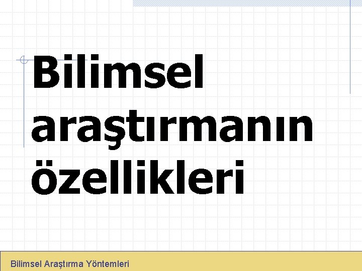 Bilimsel araştırmanın özellikleri Bilimsel Araştırma Yöntemleri 