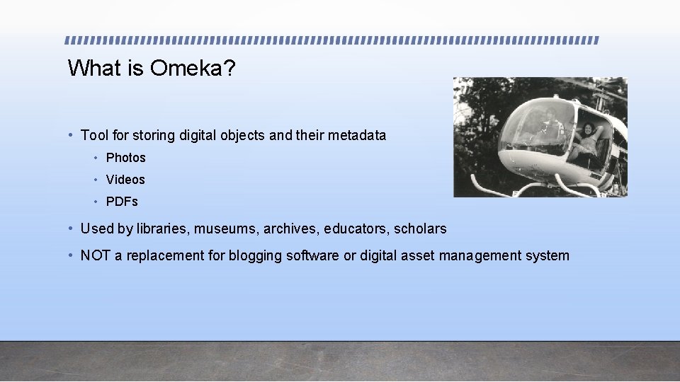 What is Omeka? • Tool for storing digital objects and their metadata • Photos