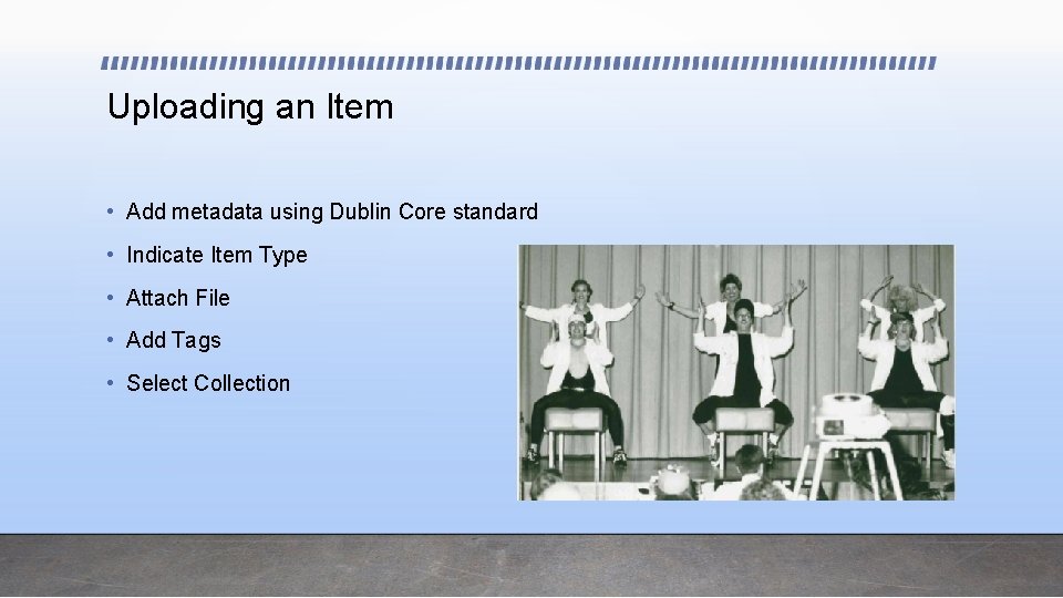 Uploading an Item • Add metadata using Dublin Core standard • Indicate Item Type