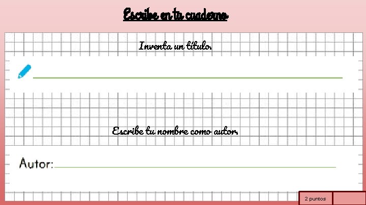 Escribe en tu cuaderno Inventa un título. Escribe tu nombre como autor. 2 puntos