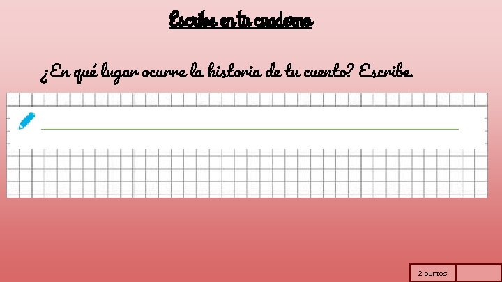 Escribe en tu cuaderno ¿En qué lugar ocurre la historia de tu cuento? Escribe.