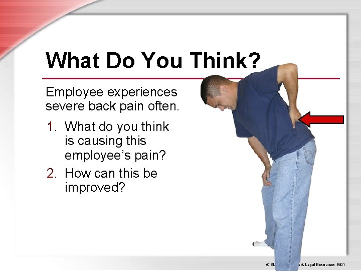 What Do You Think? Employee experiences severe back pain often. 1. What do you