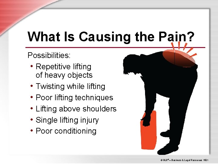 What Is Causing the Pain? Possibilities: • Repetitive lifting of heavy objects • Twisting