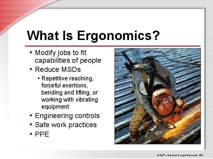 What Is Ergonomics? • Modify jobs to fit capabilities of people • Reduce MSDs