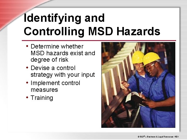 Identifying and Controlling MSD Hazards • Determine whether MSD hazards exist and degree of