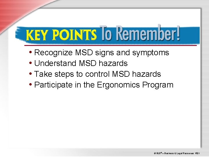 Key Points to Remember! • Recognize MSD signs and symptoms • Understand MSD hazards