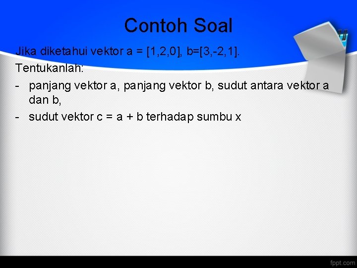 Contoh Soal Jika diketahui vektor a = [1, 2, 0], b=[3, -2, 1]. Tentukanlah: