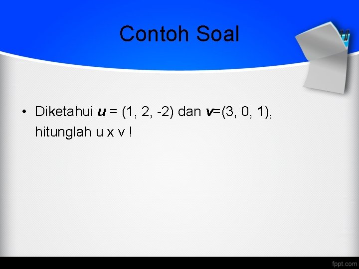 Contoh Soal • Diketahui u = (1, 2, -2) dan v=(3, 0, 1), hitunglah