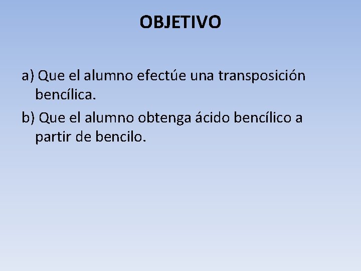 OBJETIVO a) Que el alumno efectúe una transposición bencílica. b) Que el alumno obtenga