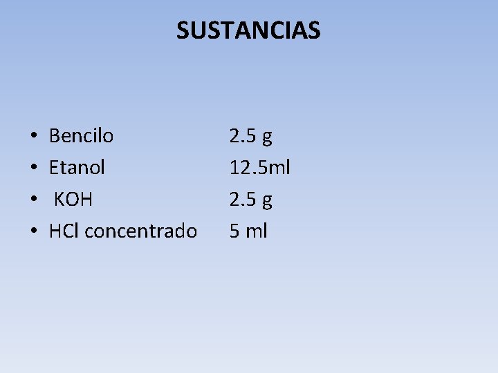 SUSTANCIAS • • Bencilo Etanol KOH HCl concentrado 2. 5 g 12. 5 ml