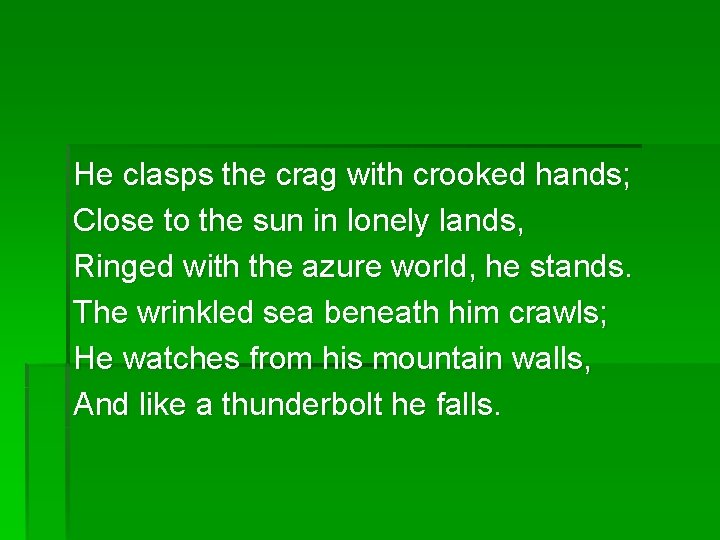 He clasps the crag with crooked hands; Close to the sun in lonely lands,