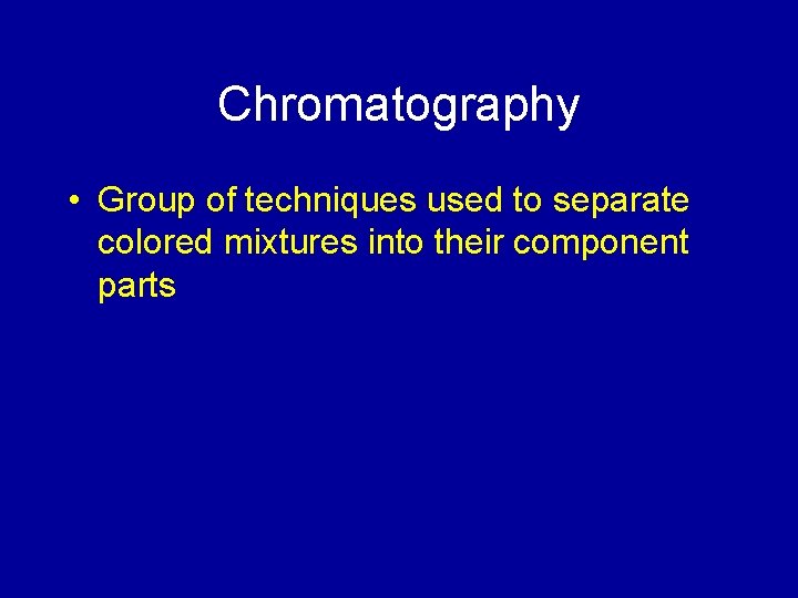 Chromatography • Group of techniques used to separate colored mixtures into their component parts