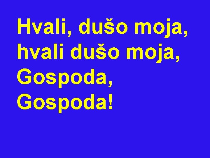 Hvali, dušo moja, hvali dušo moja, Gospoda! 