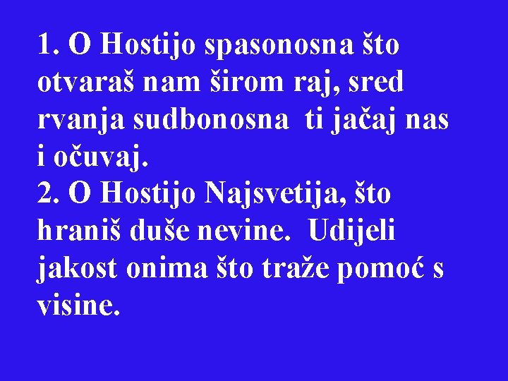 1. O Hostijo spasonosna što otvaraš nam širom raj, sred rvanja sudbonosna ti jačaj