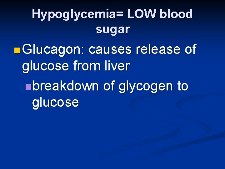 Hypoglycemia= LOW blood sugar n Glucagon: causes release of glucose from liver nbreakdown of