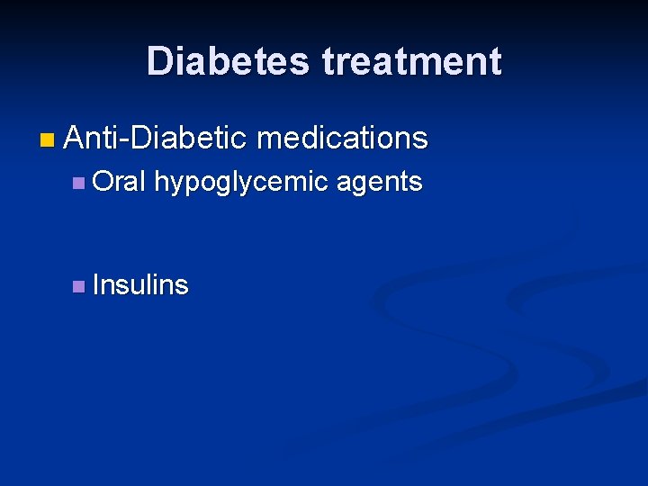 Diabetes treatment n Anti-Diabetic n Oral medications hypoglycemic agents n Insulins 