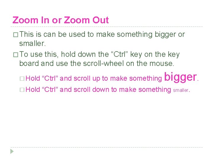 Zoom In or Zoom Out � This is can be used to make something