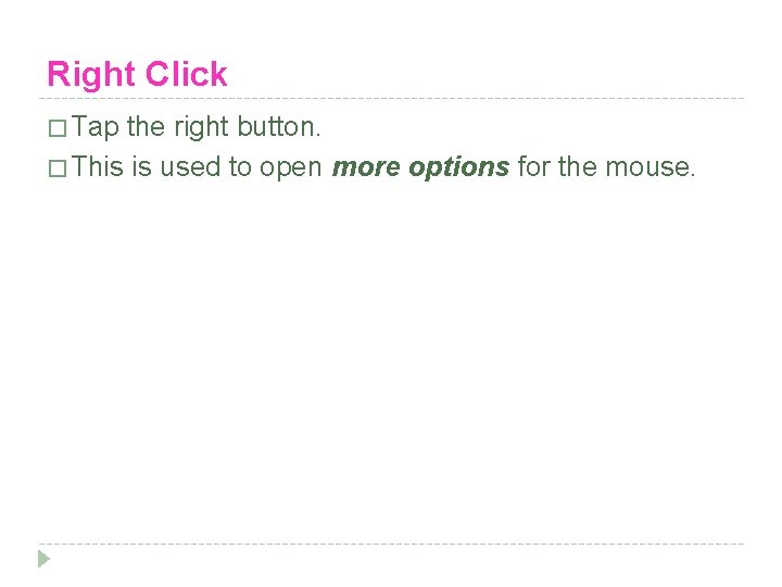 Right Click � Tap the right button. � This is used to open more