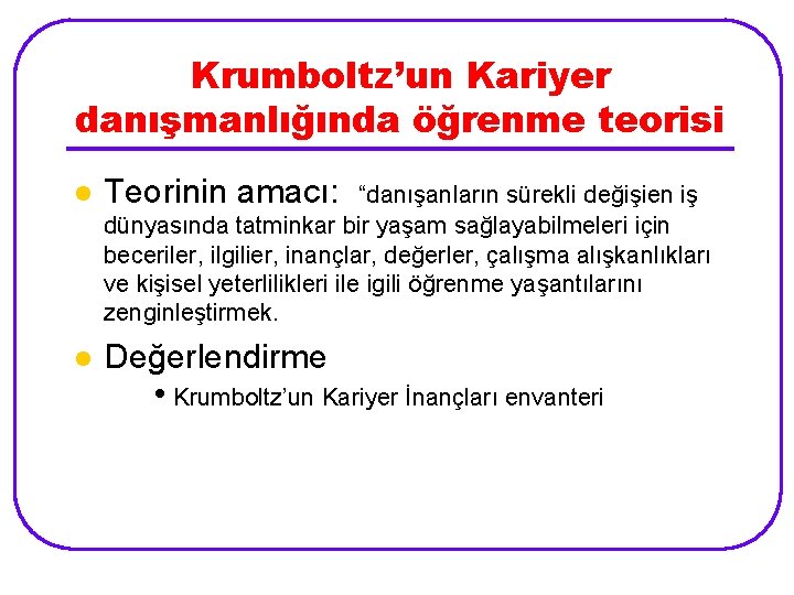 Krumboltz’un Kariyer danışmanlığında öğrenme teorisi l Teorinin amacı: l Değerlendirme “danışanların sürekli değişien iş