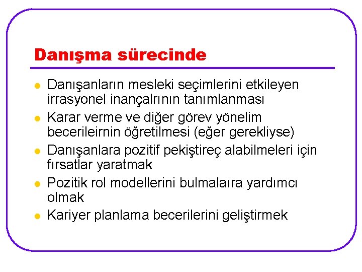 Danışma sürecinde l l l Danışanların mesleki seçimlerini etkileyen irrasyonel inançalrının tanımlanması Karar verme