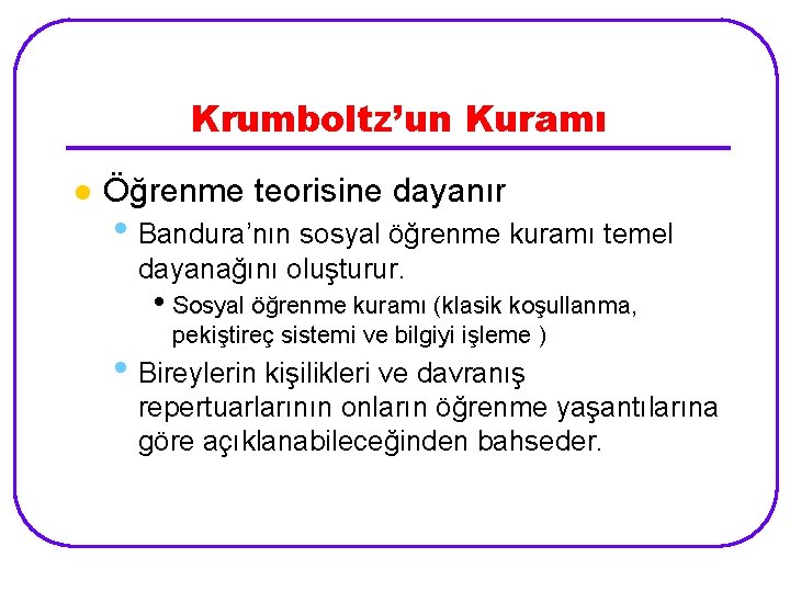 Krumboltz’un Kuramı l Öğrenme teorisine dayanır • Bandura’nın sosyal öğrenme kuramı temel dayanağını oluşturur.