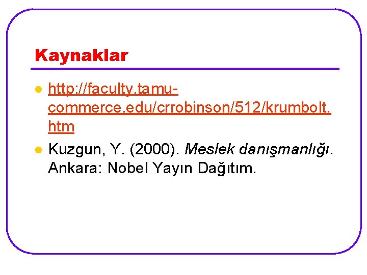 Kaynaklar l l http: //faculty. tamucommerce. edu/crrobinson/512/krumbolt. htm Kuzgun, Y. (2000). Meslek danışmanlığı. Ankara: