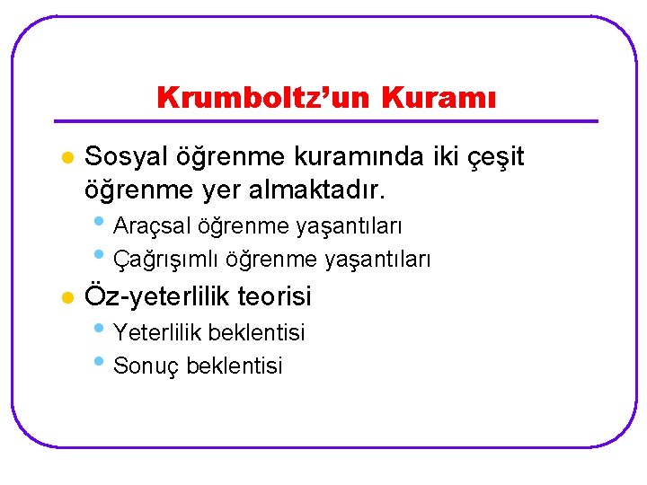 Krumboltz’un Kuramı l Sosyal öğrenme kuramında iki çeşit öğrenme yer almaktadır. • Araçsal öğrenme