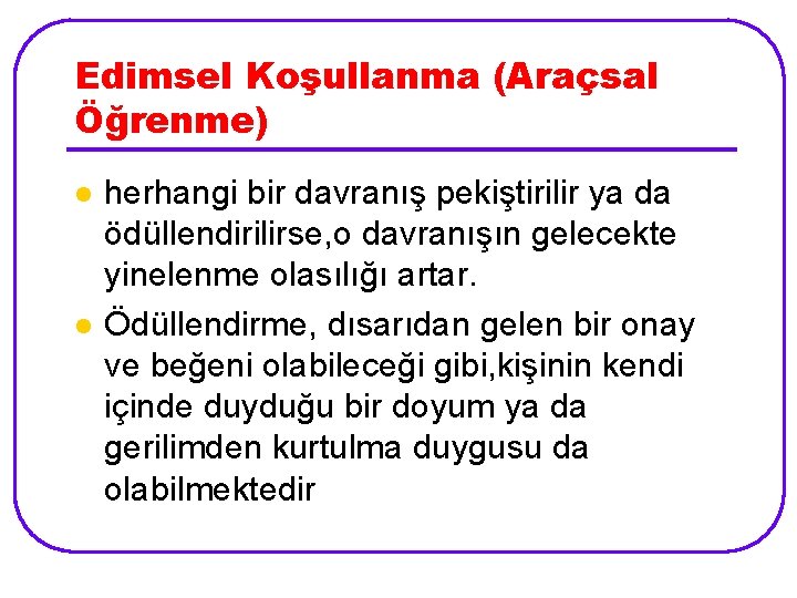 Edimsel Koşullanma (Araçsal Öğrenme) l l herhangi bir davranış pekiştirilir ya da ödüllendirilirse, o