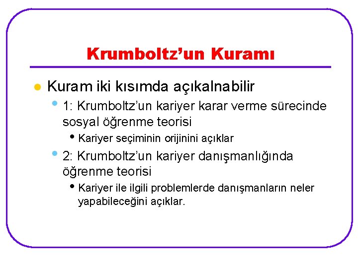 Krumboltz’un Kuramı l Kuram iki kısımda açıkalnabilir • 1: Krumboltz’un kariyer karar verme sürecinde