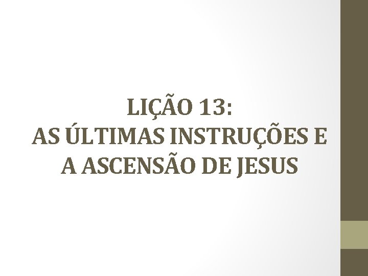 LIÇÃO 13: AS ÚLTIMAS INSTRUÇÕES E A ASCENSÃO DE JESUS 