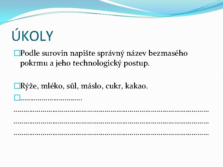 ÚKOLY �Podle surovin napište správný název bezmasého pokrmu a jeho technologický postup. �Rýže, mléko,