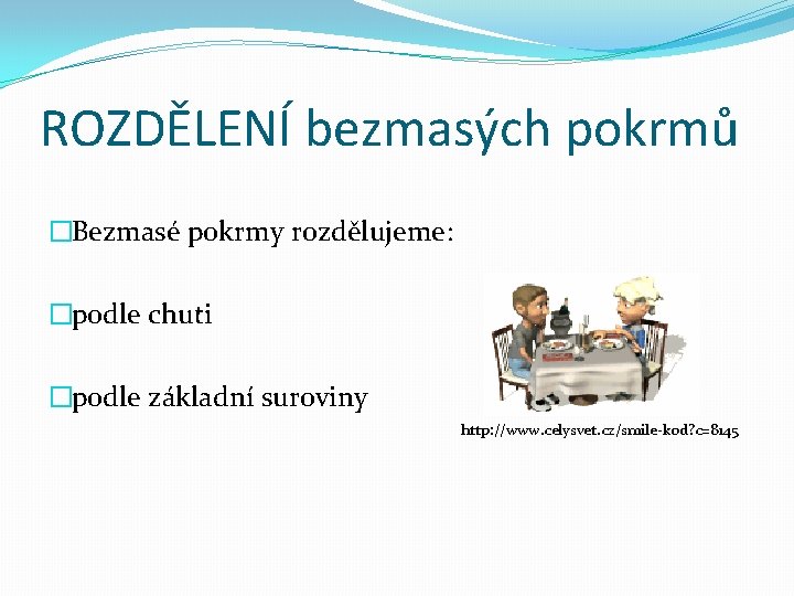 ROZDĚLENÍ bezmasých pokrmů �Bezmasé pokrmy rozdělujeme: �podle chuti �podle základní suroviny http: //www. celysvet.