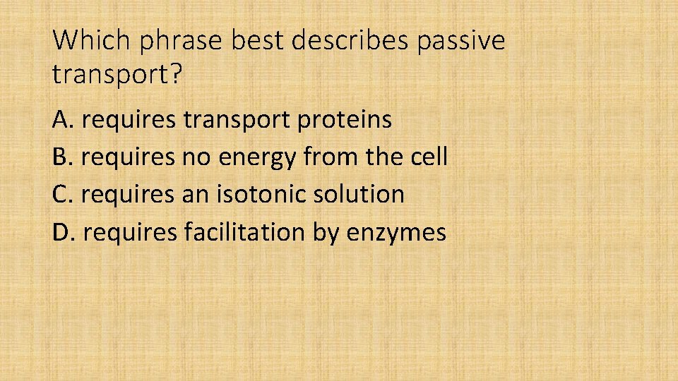 Which phrase best describes passive transport? A. requires transport proteins B. requires no energy