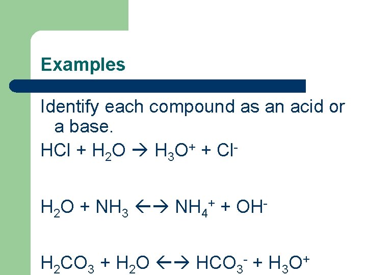 Examples Identify each compound as an acid or a base. HCl + H 2