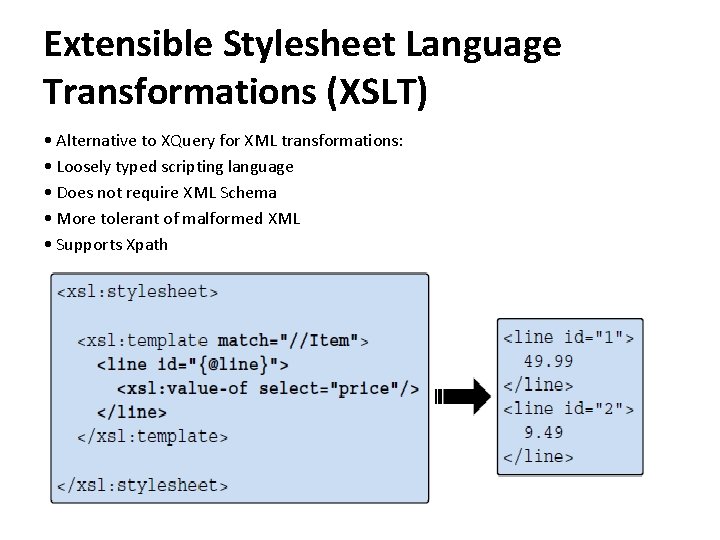 Extensible Stylesheet Language Transformations (XSLT) • Alternative to XQuery for XML transformations: • Loosely