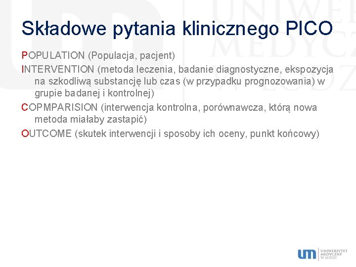 Składowe pytania klinicznego PICO POPULATION (Populacja, pacjent) INTERVENTION (metoda leczenia, badanie diagnostyczne, ekspozycja na