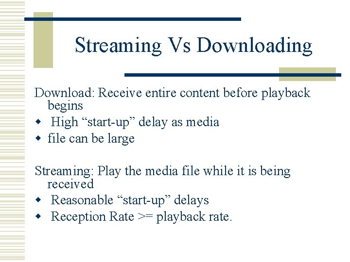 Streaming Vs Downloading Download: Receive entire content before playback begins w High “start-up” delay