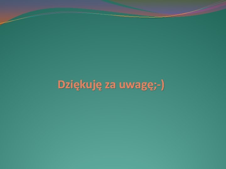 Dziękuję za uwagę; -) 