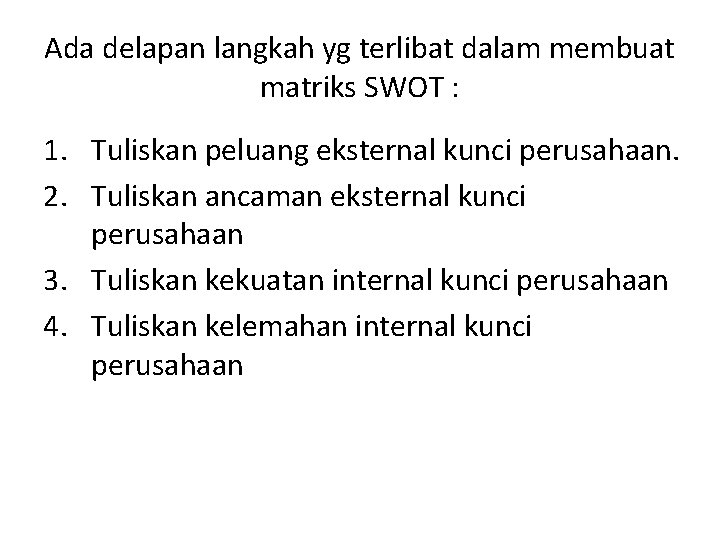 Ada delapan langkah yg terlibat dalam membuat matriks SWOT : 1. Tuliskan peluang eksternal