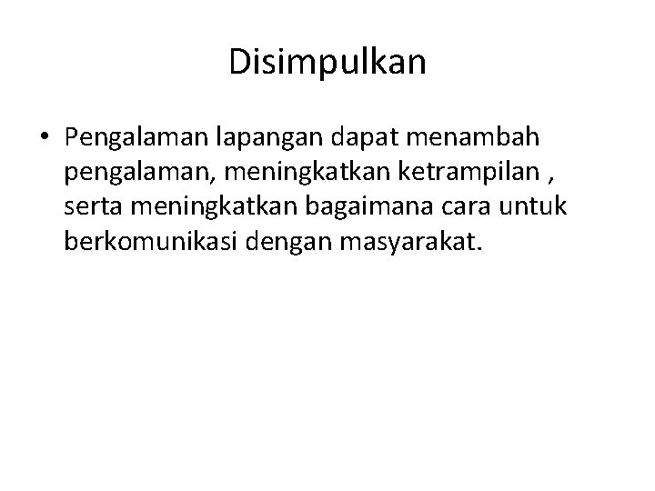 Disimpulkan • Pengalaman lapangan dapat menambah pengalaman, meningkatkan ketrampilan , serta meningkatkan bagaimana cara