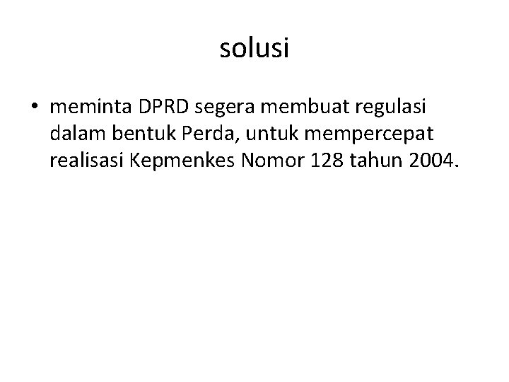 solusi • meminta DPRD segera membuat regulasi dalam bentuk Perda, untuk mempercepat realisasi Kepmenkes