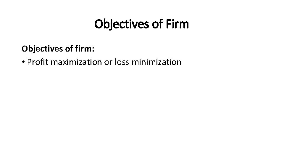 Objectives of Firm Objectives of firm: • Profit maximization or loss minimization 