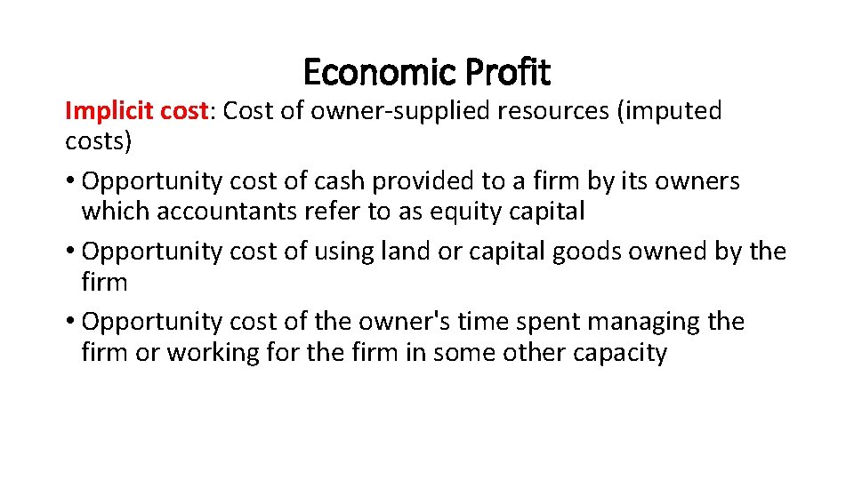 Economic Profit Implicit cost: Cost of owner-supplied resources (imputed costs) • Opportunity cost of