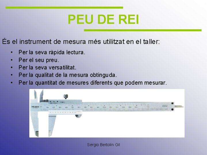 PEU DE REI És el instrument de mesura més utilitzat en el taller: •