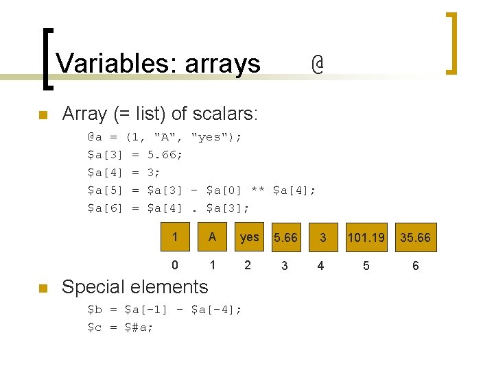 Variables: arrays n @ Array (= list) of scalars: @a = (1, "A", "yes");