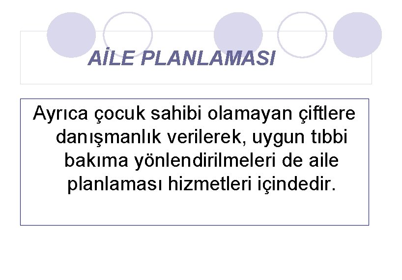 AİLE PLANLAMASI Ayrıca çocuk sahibi olamayan çiftlere danışmanlık verilerek, uygun tıbbi bakıma yönlendirilmeleri de