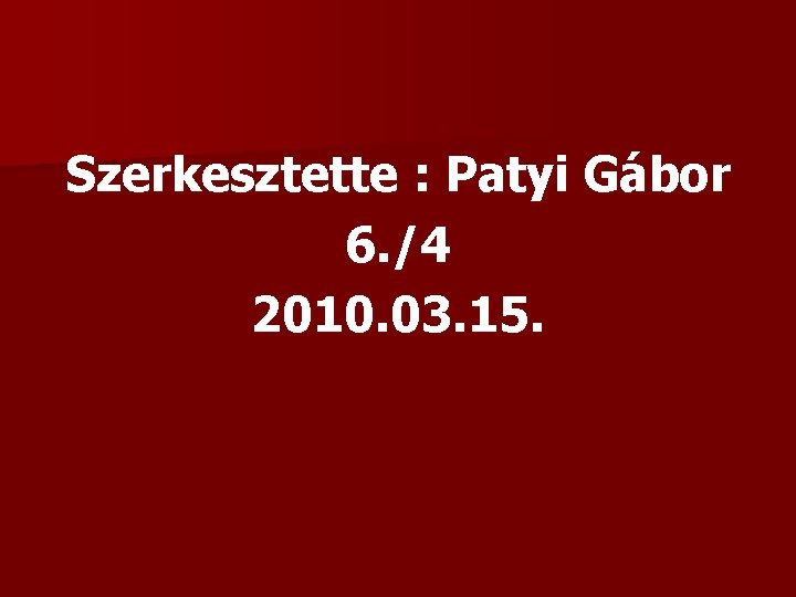 Szerkesztette : Patyi Gábor 6. /4 2010. 03. 15. 