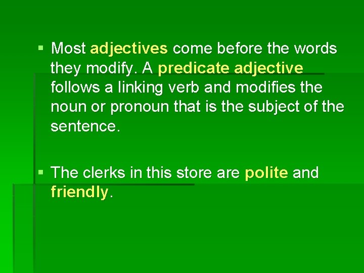 § Most adjectives come before the words they modify. A predicate adjective follows a
